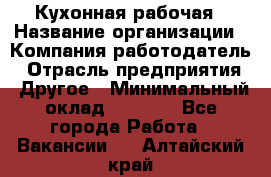 Кухонная рабочая › Название организации ­ Компания-работодатель › Отрасль предприятия ­ Другое › Минимальный оклад ­ 9 000 - Все города Работа » Вакансии   . Алтайский край